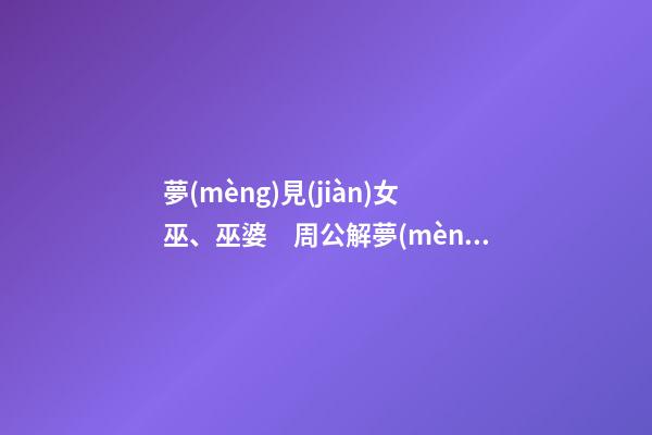 夢(mèng)見(jiàn)女巫、巫婆　周公解夢(mèng)之夢(mèng)到女巫、巫婆